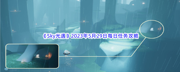 Sky光遇2023年5月29日每日任务完成攻略 战术布置最佳实践