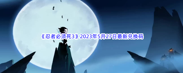 忍者必须死32023年5月27日最新兑换码分享 高效刷金币策略