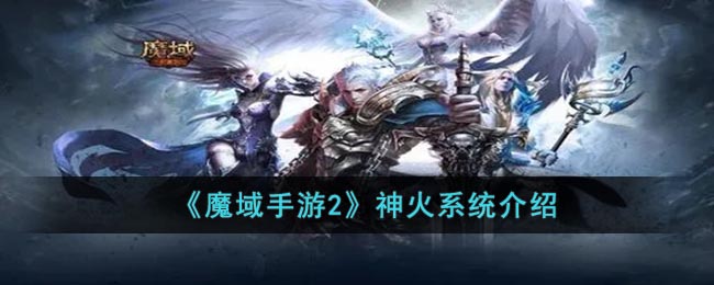 魔域手游2神火系统是什么