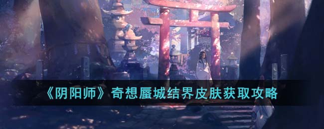 阴阳师奇想蜃城结界皮肤怎么获取