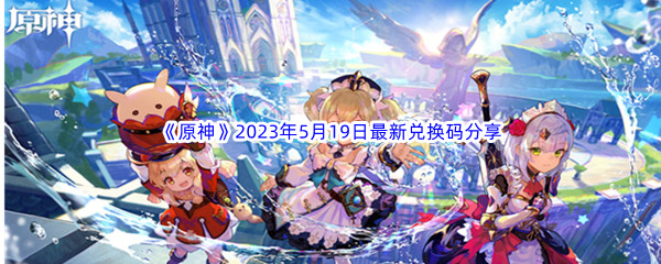 原神2023年5月19日最新兑换码分享 游戏中最强资源使用