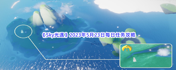 Sky光遇2023年5月23日每日任务完成攻略 神秘任务全解锁推荐