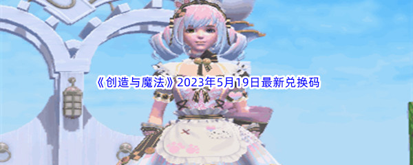 创造与魔法2023年5月19日最新兑换码分享 巧妙躲避攻击保持战斗优势