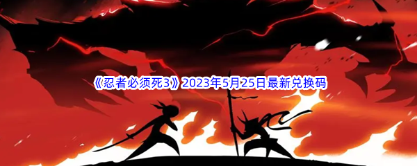 忍者必须死32023年5月25日最新兑换码分享 高效刷怪路径推荐