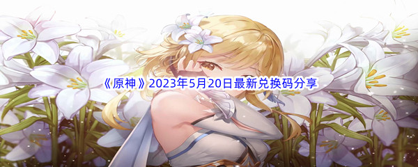 原神2023年5月20日最新兑换码分享 如何完美配合？