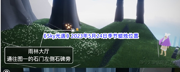 Sky光遇2023年5月24日季节蜡烛位置分享 高级战斗技巧解析