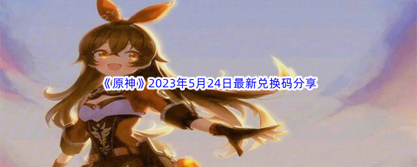 原神2023年5月24日最新兑换码分享 攻略带你探索未知