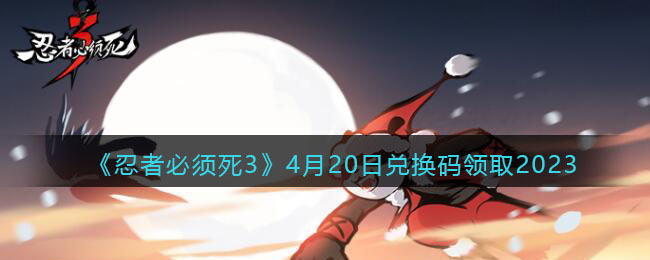 忍者必须死3兑换码2023年4月20日