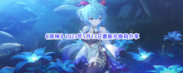 原神2023年5月13日最新兑换码分享 世界探险路线分享