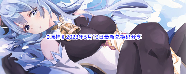 原神2023年5月12日最新兑换码分享 副本难度挑战与应对方法