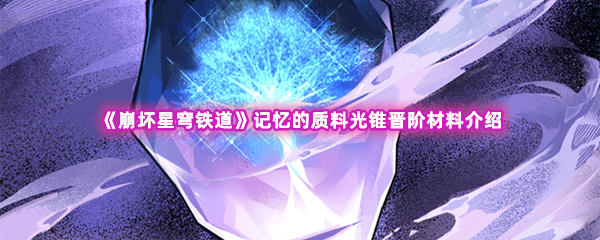 崩坏星穹铁道记忆的质料光锥晋阶材料介绍 宠物技能冷却与循环技巧