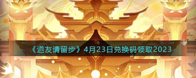 道友请留步兑换码4月23日2023年