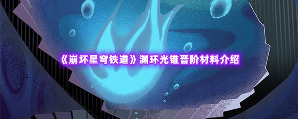 崩坏星穹铁道渊环光锥晋阶材料介绍 游戏活动与限时挑战