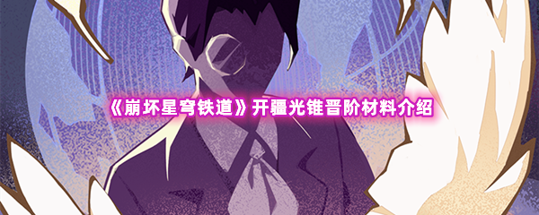 崩坏星穹铁道开疆光锥晋阶材料介绍 战斗策略全方案汇总