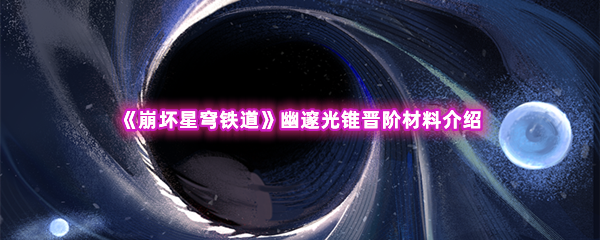 崩坏星穹铁道幽邃光锥晋阶材料介绍 竞技场心理战术分享