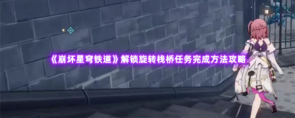 崩坏星穹铁道解锁旋转栈桥任务完成方法攻略 战斗中最强战术方案